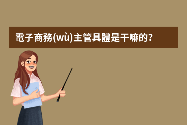 電子商務(wù)主管具體是干嘛的？